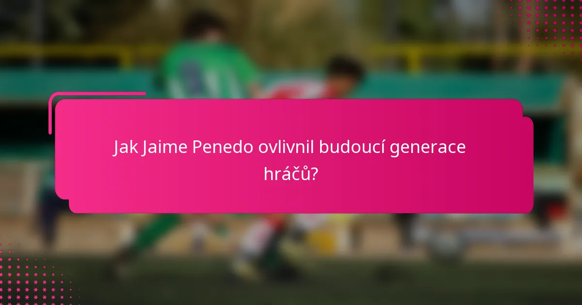 Jak Jaime Penedo ovlivnil budoucí generace hráčů?