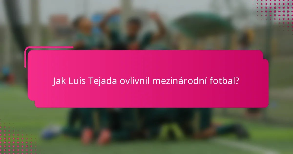 Jak Luis Tejada ovlivnil mezinárodní fotbal?