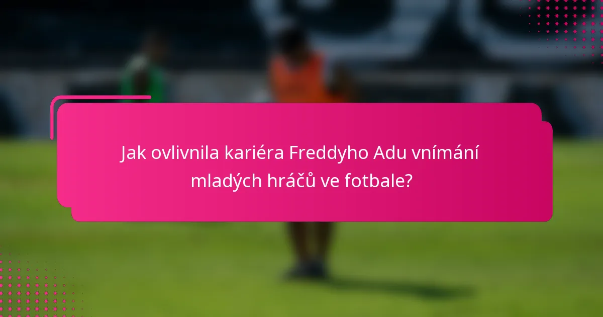 Jak ovlivnila kariéra Freddyho Adu vnímání mladých hráčů ve fotbale?