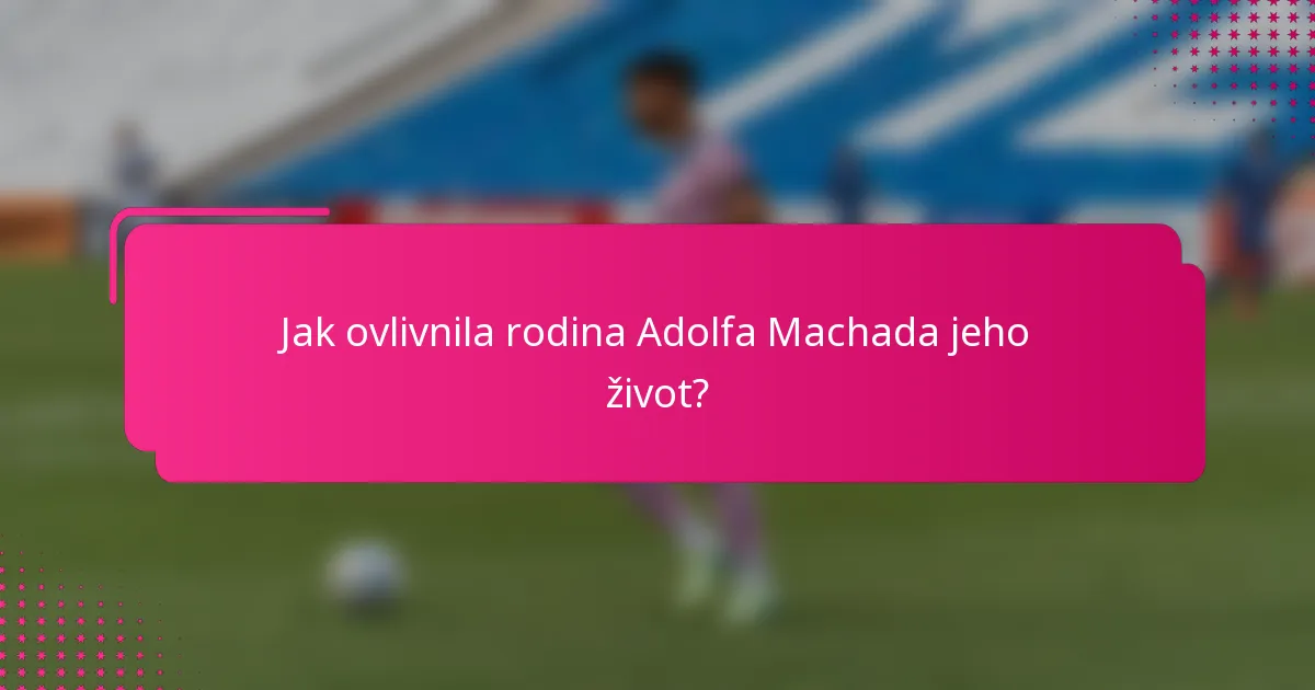Jak ovlivnila rodina Adolfa Machada jeho život?
