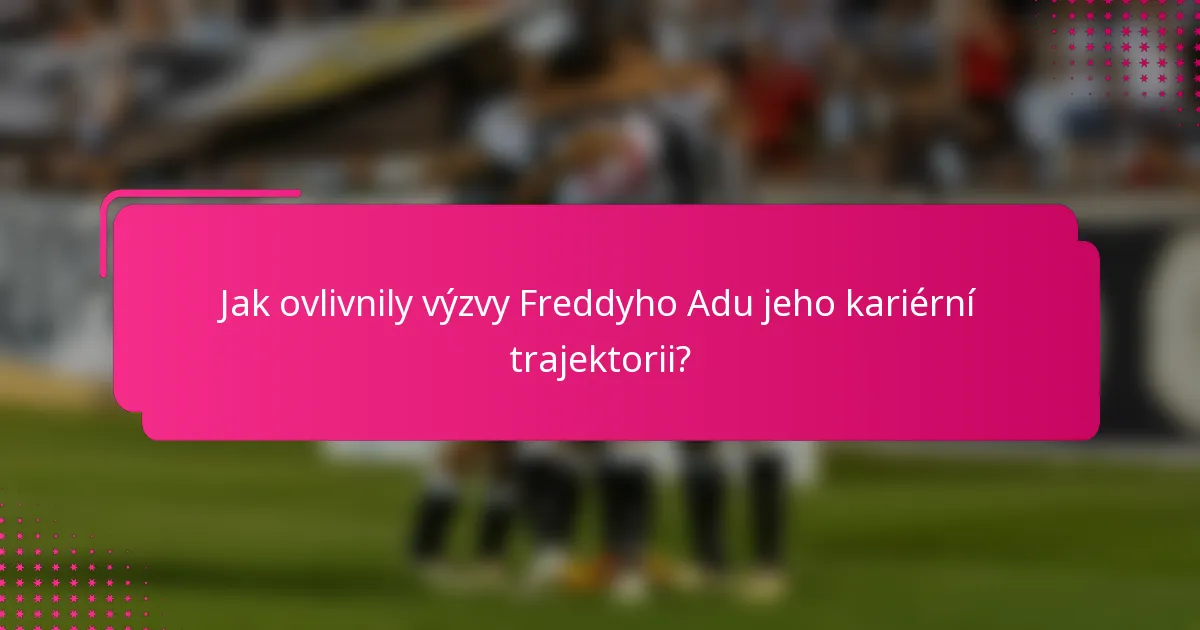 Jak ovlivnily výzvy Freddyho Adu jeho kariérní trajektorii?