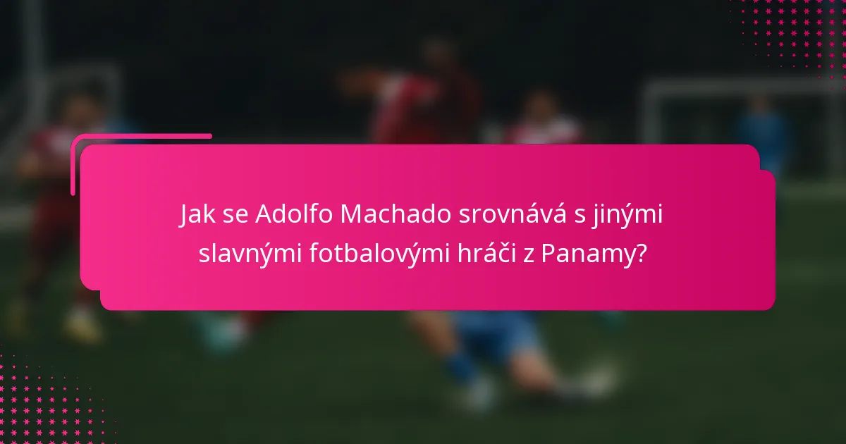 Jak se Adolfo Machado srovnává s jinými slavnými fotbalovými hráči z Panamy?