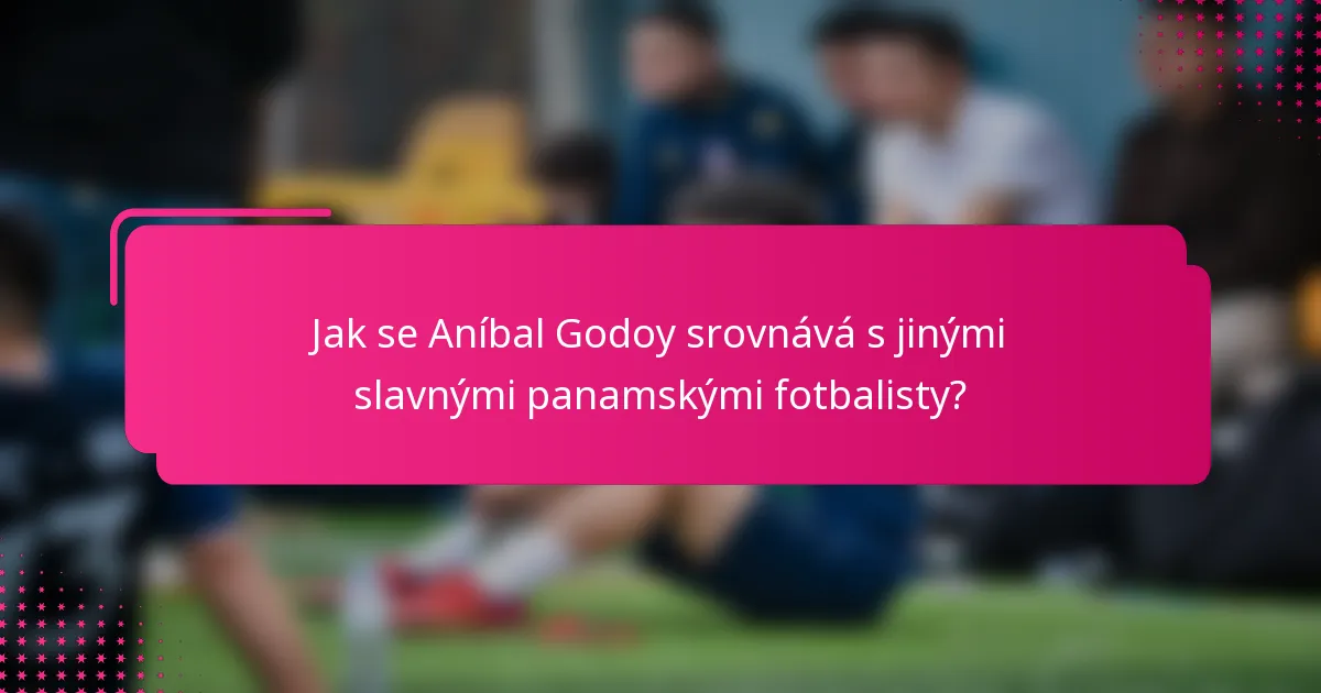 Jak se Aníbal Godoy srovnává s jinými slavnými panamskými fotbalisty?