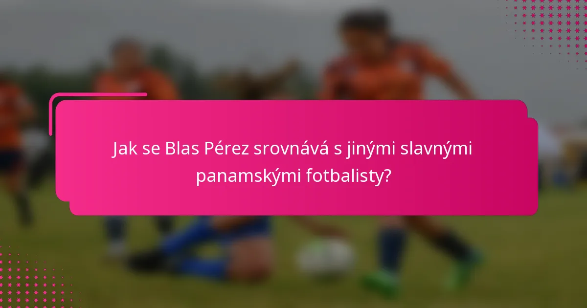 Jak se Blas Pérez srovnává s jinými slavnými panamskými fotbalisty?