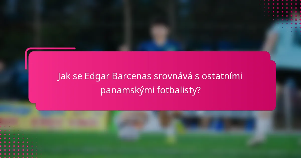 Jak se Edgar Barcenas srovnává s ostatními panamskými fotbalisty?