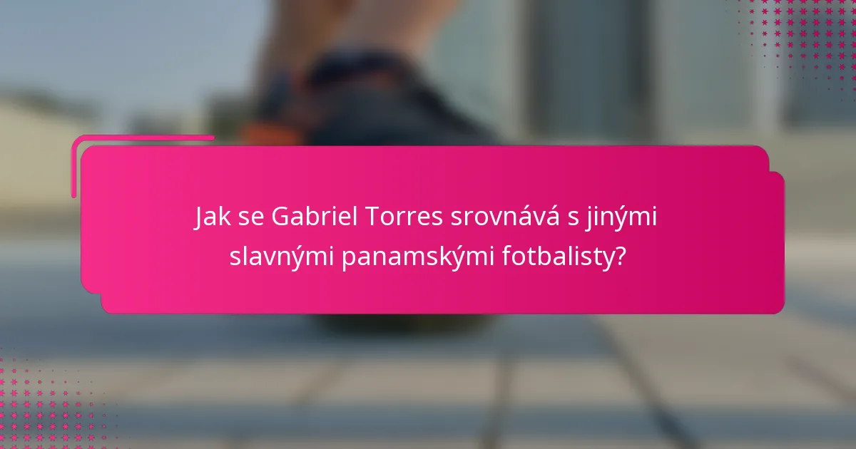 Jak se Gabriel Torres srovnává s jinými slavnými panamskými fotbalisty?