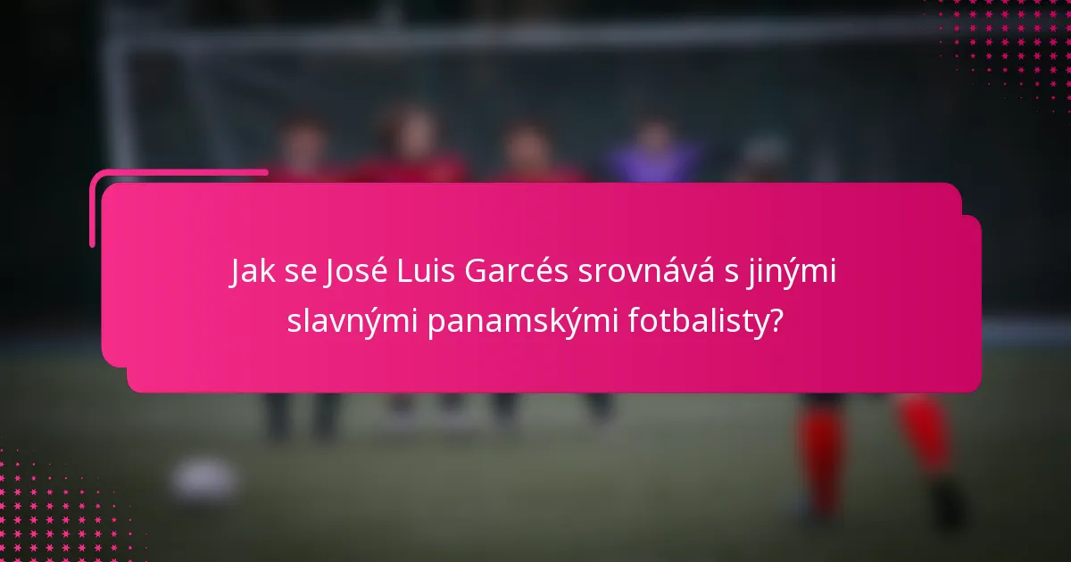 Jak se José Luis Garcés srovnává s jinými slavnými panamskými fotbalisty?