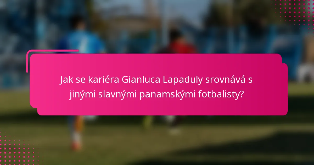 Jak se kariéra Gianluca Lapaduly srovnává s jinými slavnými panamskými fotbalisty?