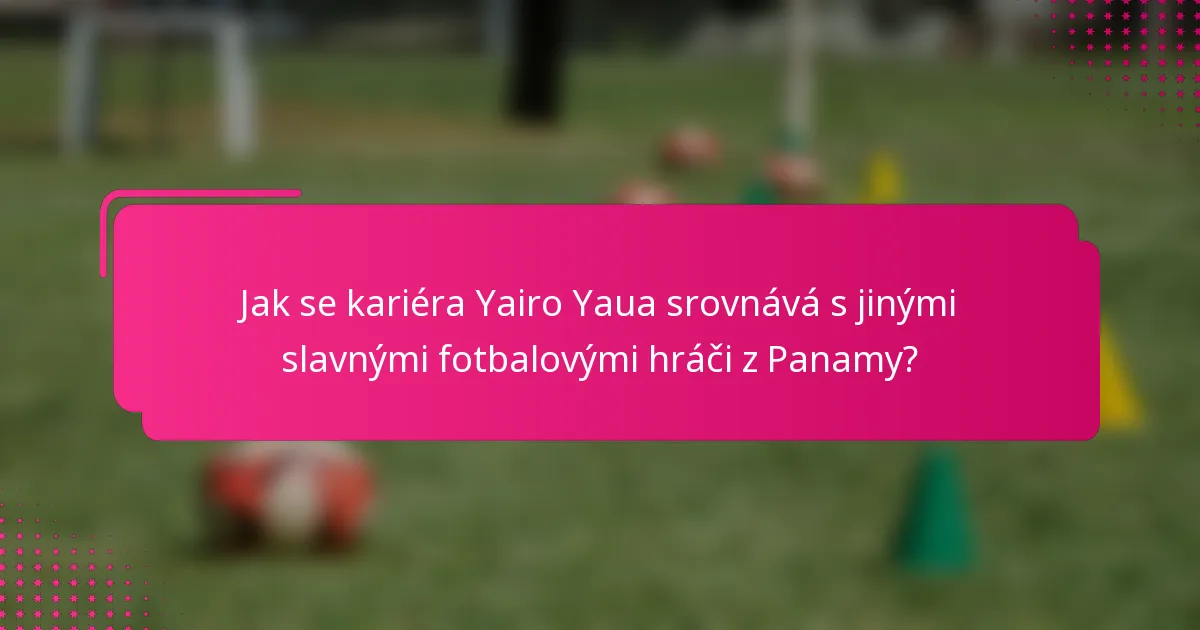 Jak se kariéra Yairo Yaua srovnává s jinými slavnými fotbalovými hráči z Panamy?