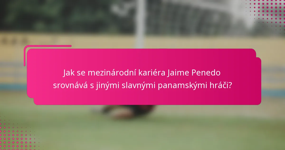 Jak se mezinárodní kariéra Jaime Penedo srovnává s jinými slavnými panamskými hráči?