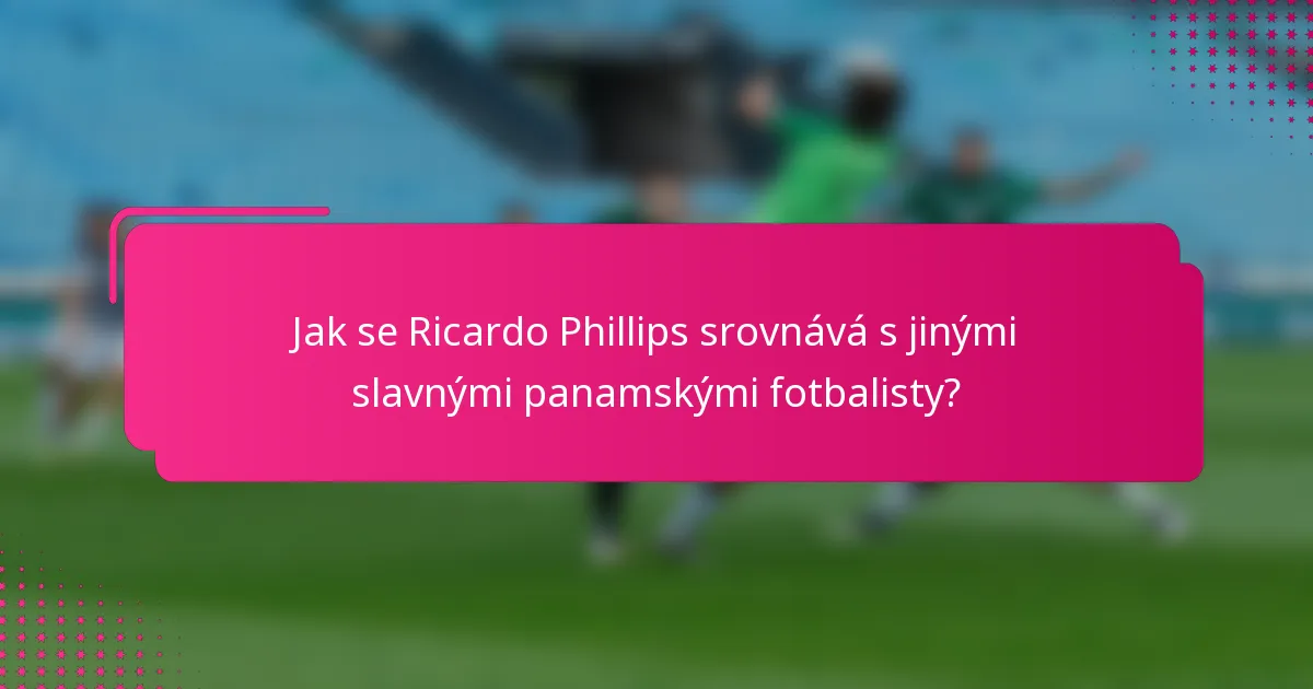Jak se Ricardo Phillips srovnává s jinými slavnými panamskými fotbalisty?