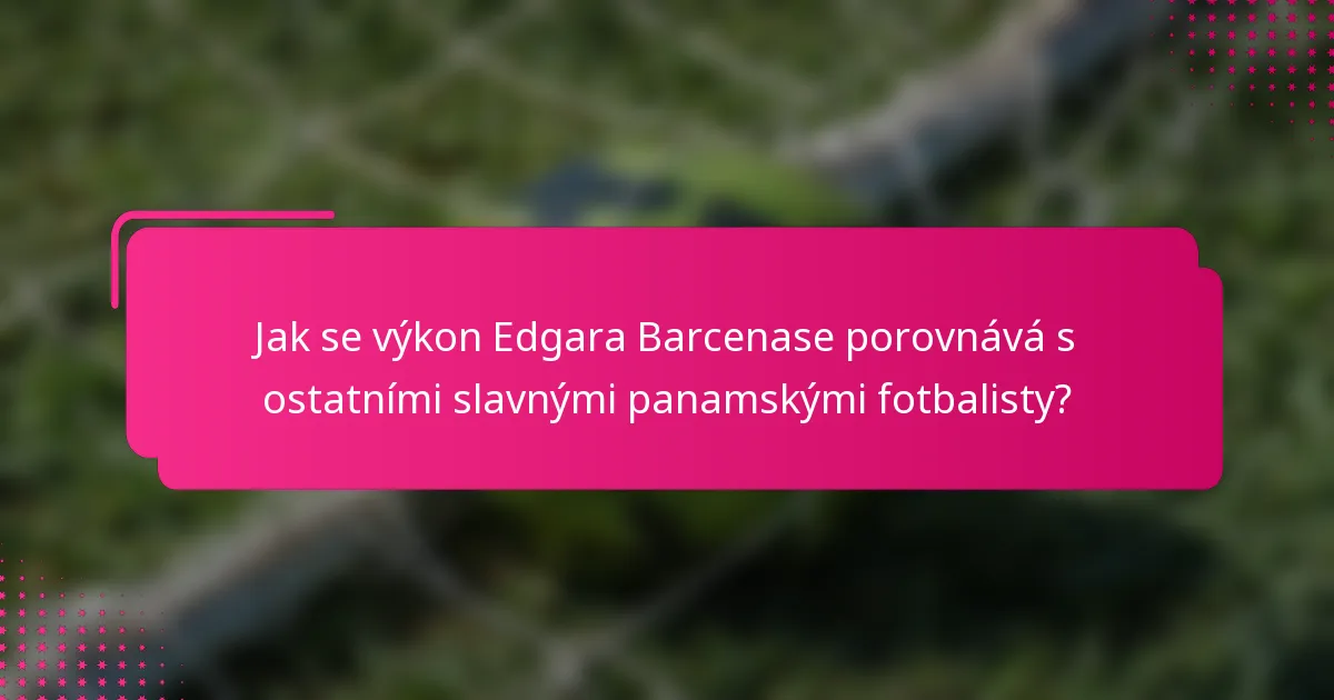 Jak se výkon Edgara Barcenase porovnává s ostatními slavnými panamskými fotbalisty?