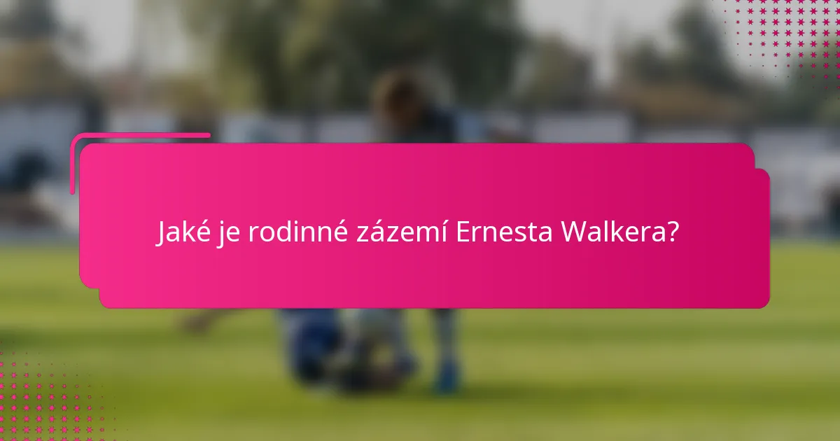 Jaké je rodinné zázemí Ernesta Walkera?
