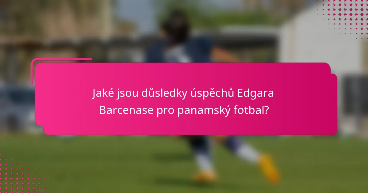 Jaké jsou důsledky úspěchů Edgara Barcenase pro panamský fotbal?