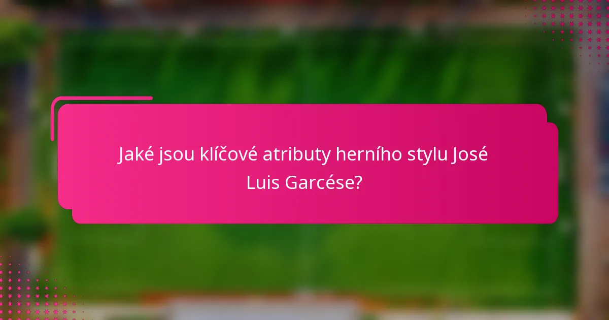Jaké jsou klíčové atributy herního stylu José Luis Garcése?