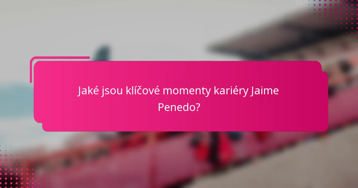 Jaké jsou klíčové momenty kariéry Jaime Penedo?