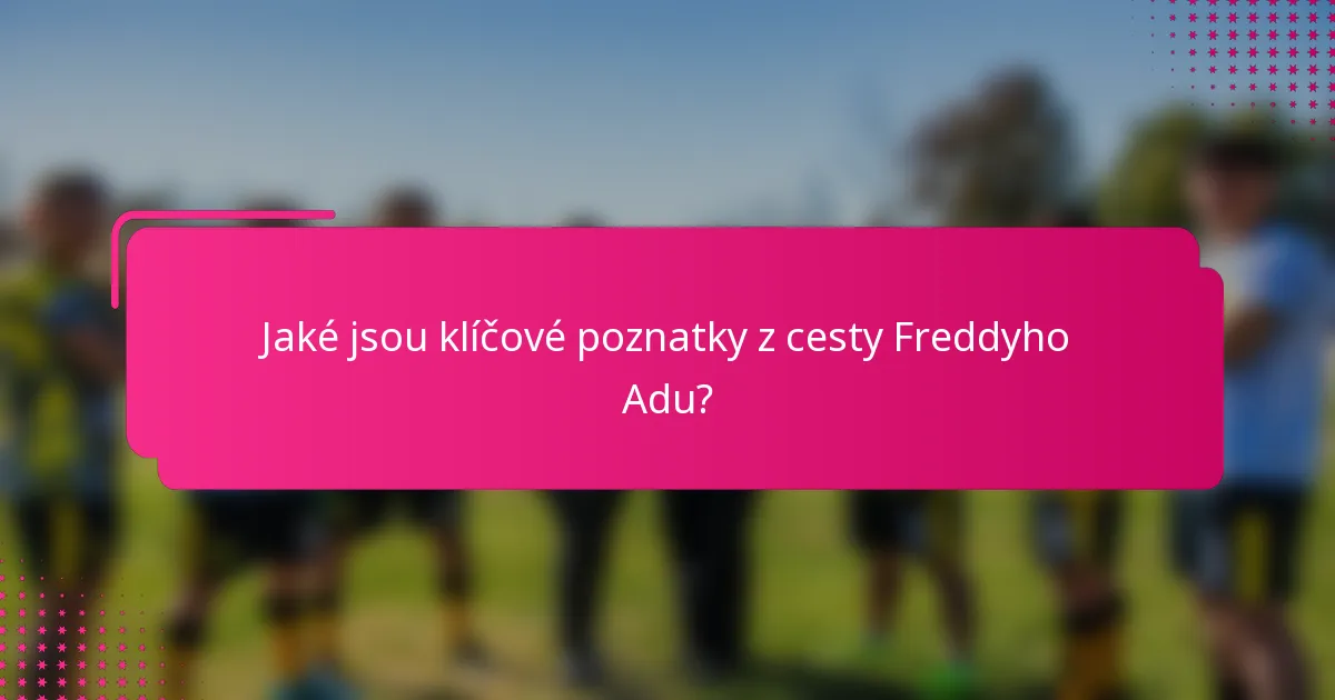 Jaké jsou klíčové poznatky z cesty Freddyho Adu?