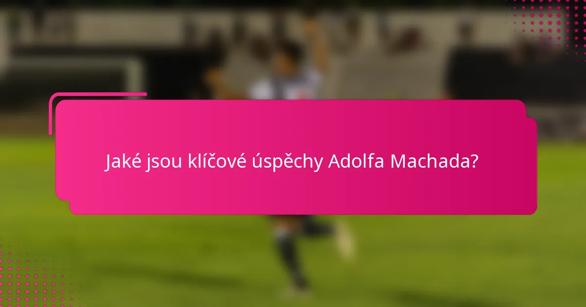 Jaké jsou klíčové úspěchy Adolfa Machada?