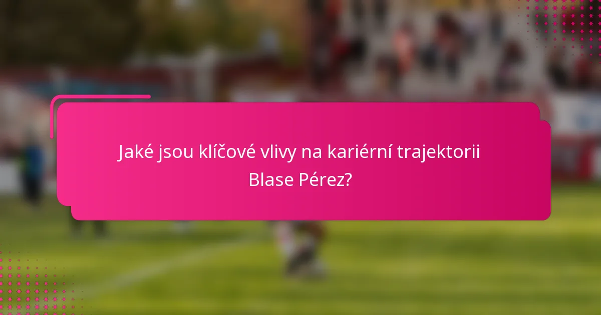 Jaké jsou klíčové vlivy na kariérní trajektorii Blase Pérez?