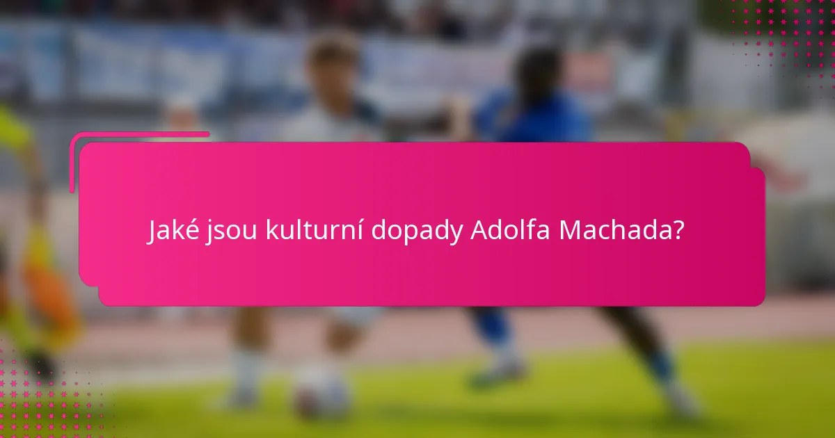 Jaké jsou kulturní dopady Adolfa Machada?