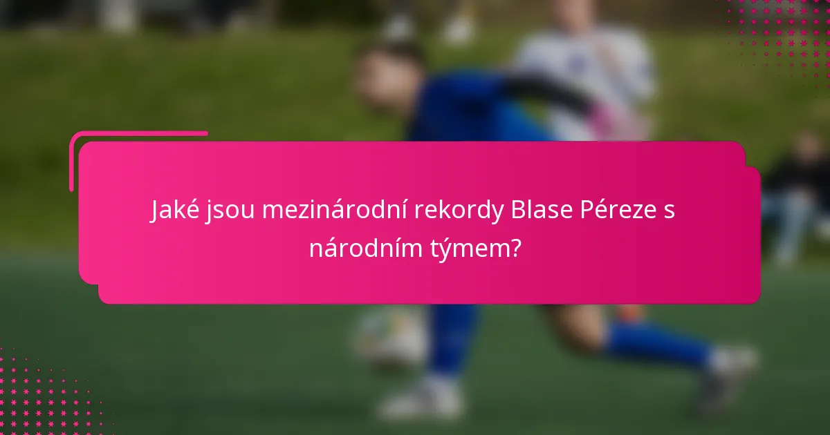 Jaké jsou mezinárodní rekordy Blase Péreze s národním týmem?