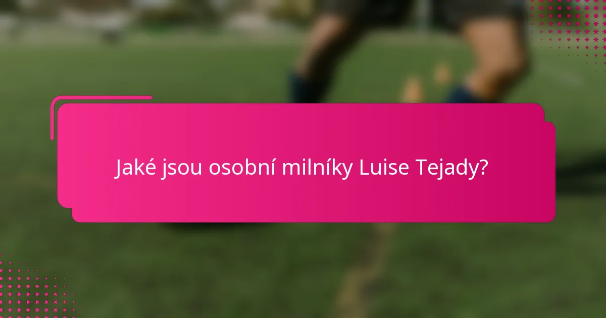 Jaké jsou osobní milníky Luise Tejady?