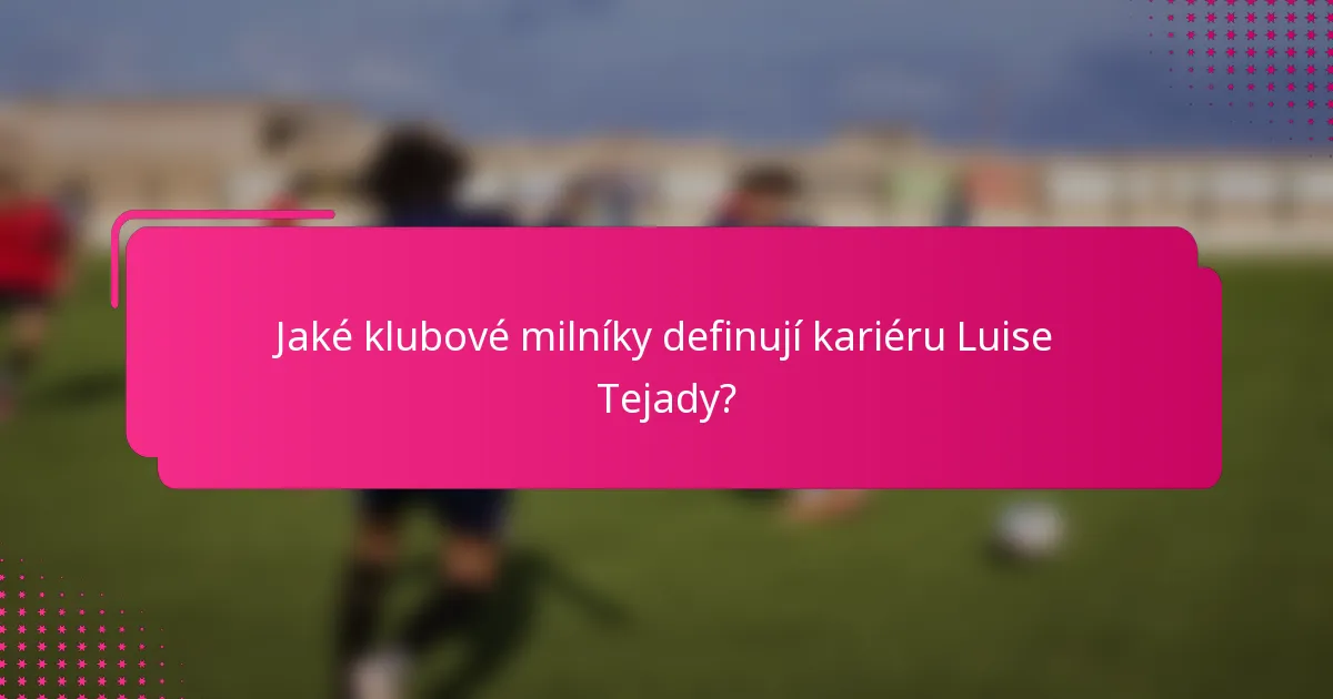 Jaké klubové milníky definují kariéru Luise Tejady?