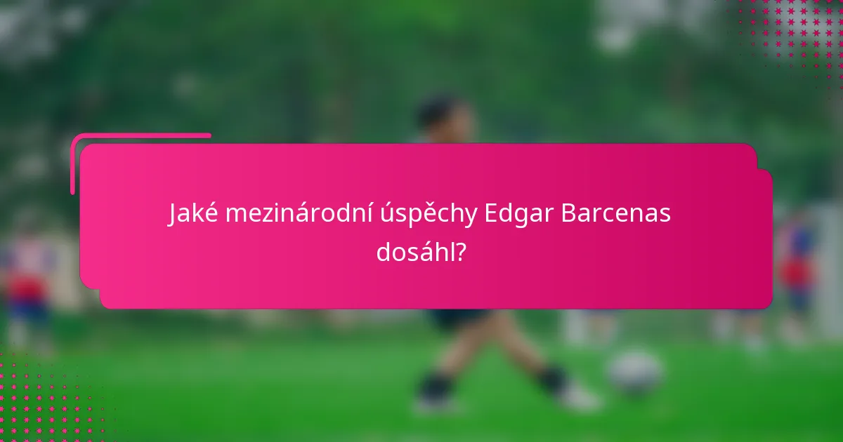 Jaké mezinárodní úspěchy Edgar Barcenas dosáhl?