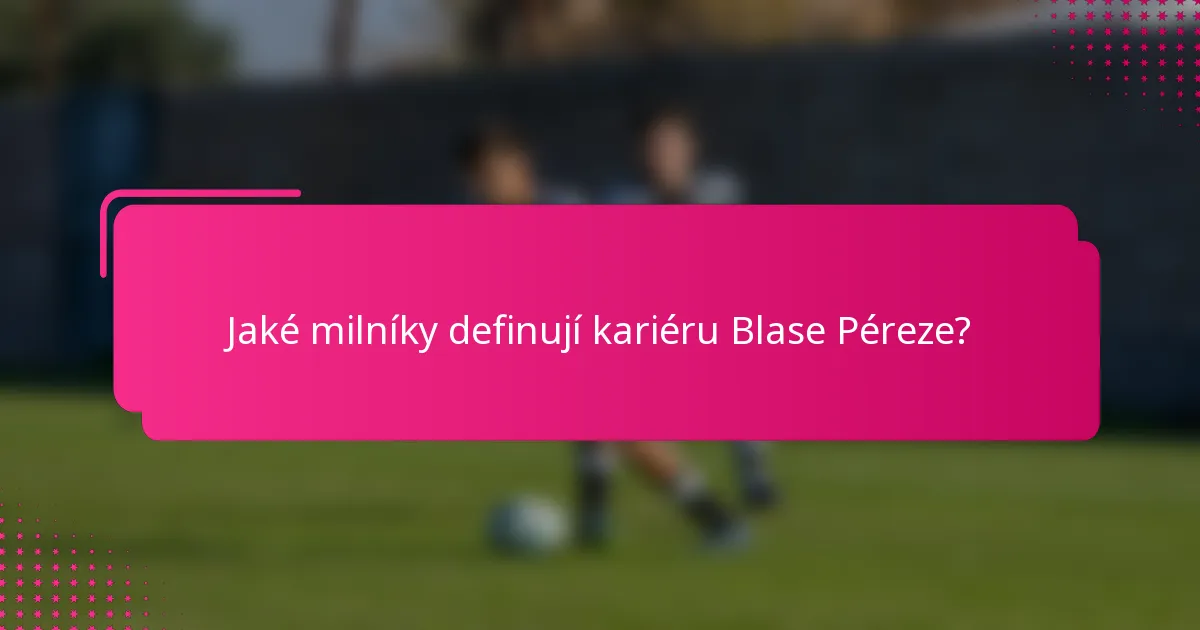 Jaké milníky definují kariéru Blase Péreze?