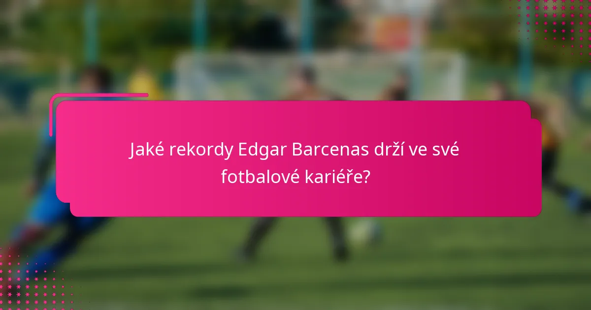 Jaké rekordy Edgar Barcenas drží ve své fotbalové kariéře?