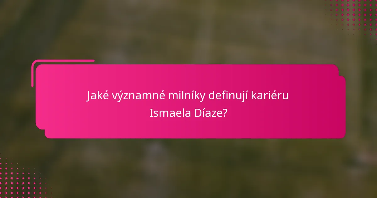 Jaké významné milníky definují kariéru Ismaela Díaze?
