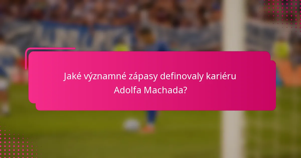 Jaké významné zápasy definovaly kariéru Adolfa Machada?
