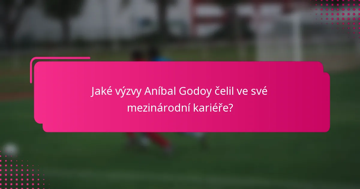 Jaké výzvy Aníbal Godoy čelil ve své mezinárodní kariéře?