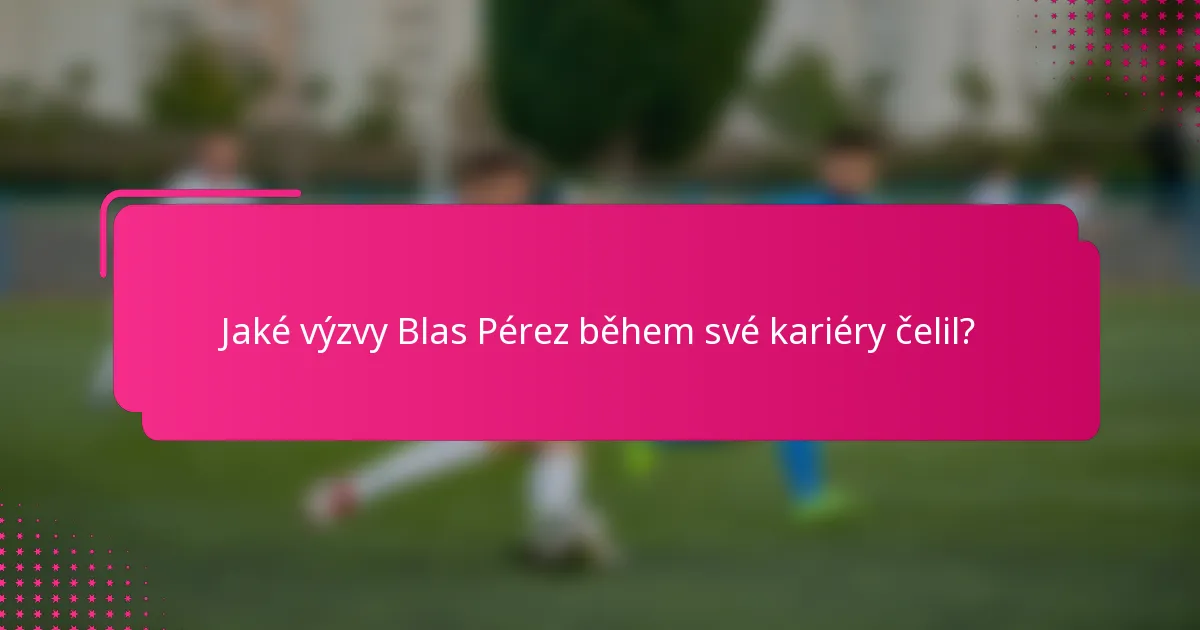 Jaké výzvy Blas Pérez během své kariéry čelil?
