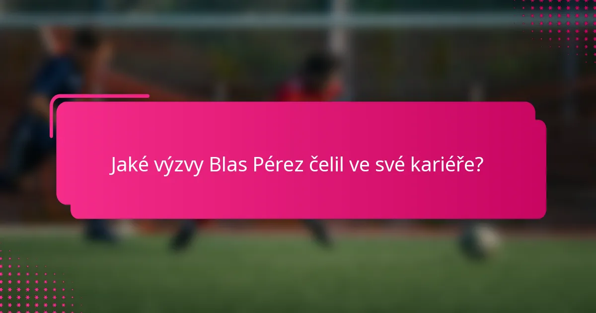 Jaké výzvy Blas Pérez čelil ve své kariéře?