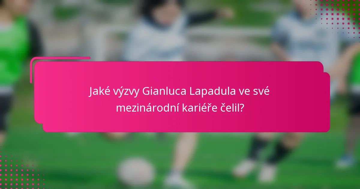 Jaké výzvy Gianluca Lapadula ve své mezinárodní kariéře čelil?