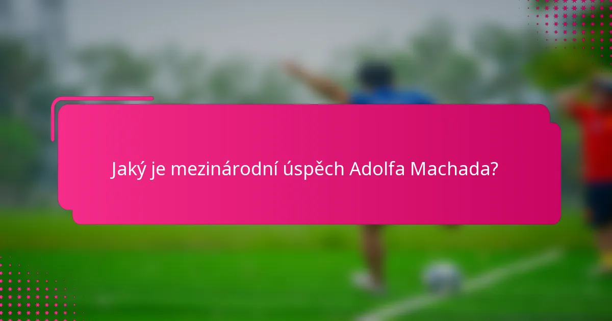 Jaký je mezinárodní úspěch Adolfa Machada?