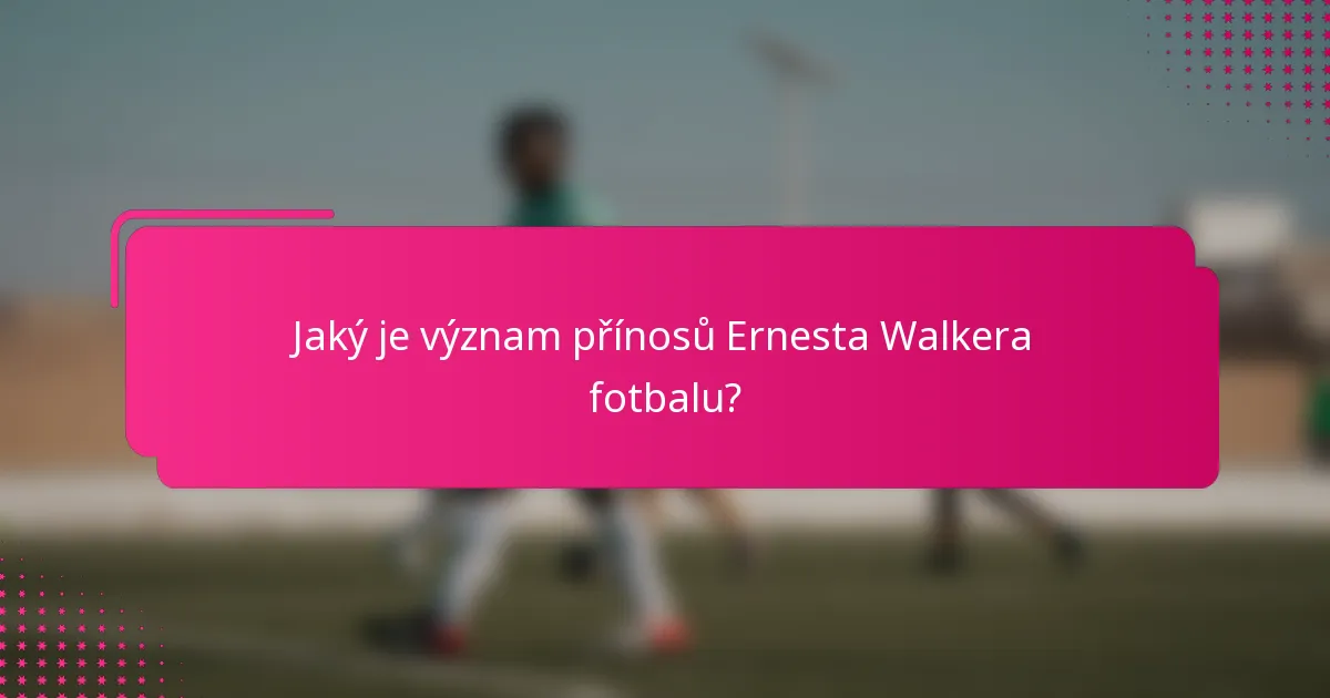 Jaký je význam přínosů Ernesta Walkera fotbalu?