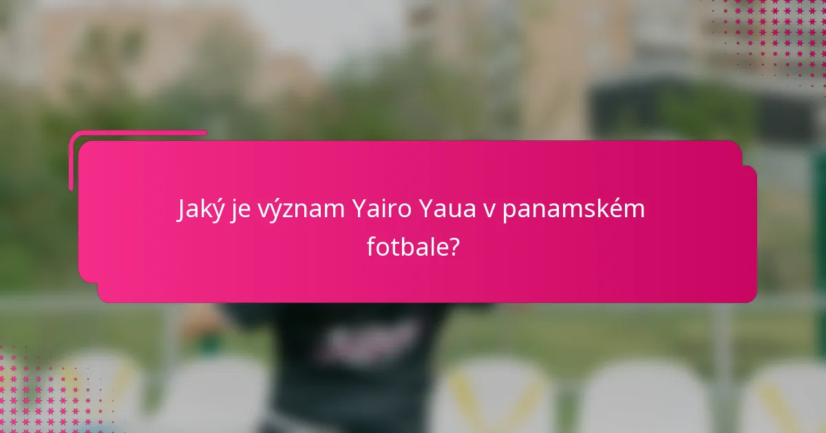 Jaký je význam Yairo Yaua v panamském fotbale?