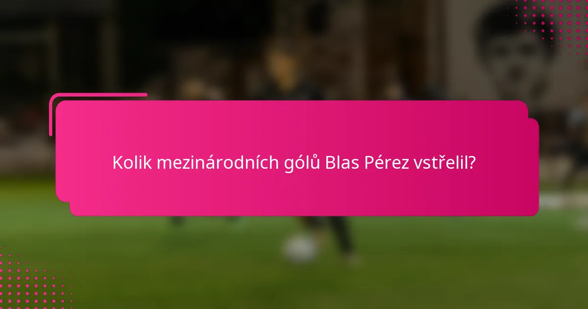 Kolik mezinárodních gólů Blas Pérez vstřelil?