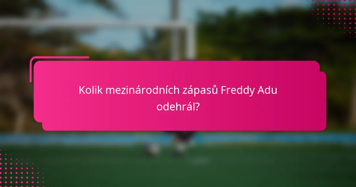Kolik mezinárodních zápasů Freddy Adu odehrál?